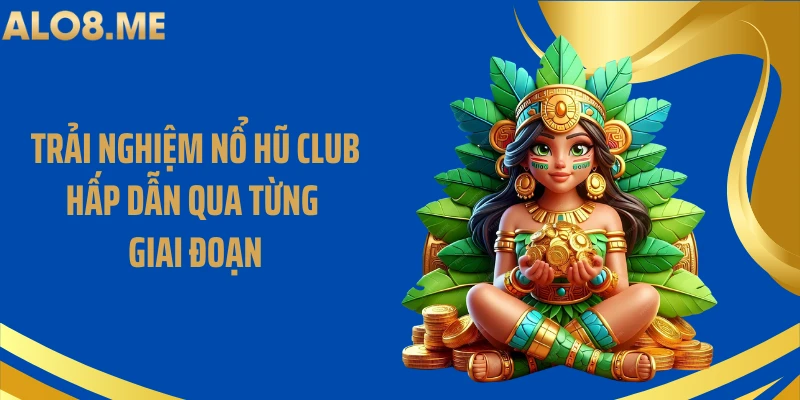 Trải nghiệm nổ hũ club hấp dẫn qua từng giai đoạn