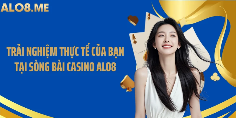 Trải nghiệm thực tế của bạn tại sòng bài casino ALO8
