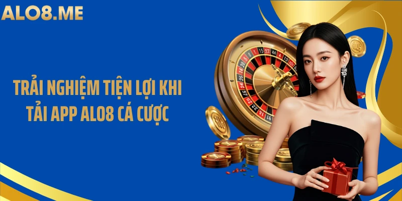 Trải nghiệm tiện lợi khi tải app ALO8 cá cược