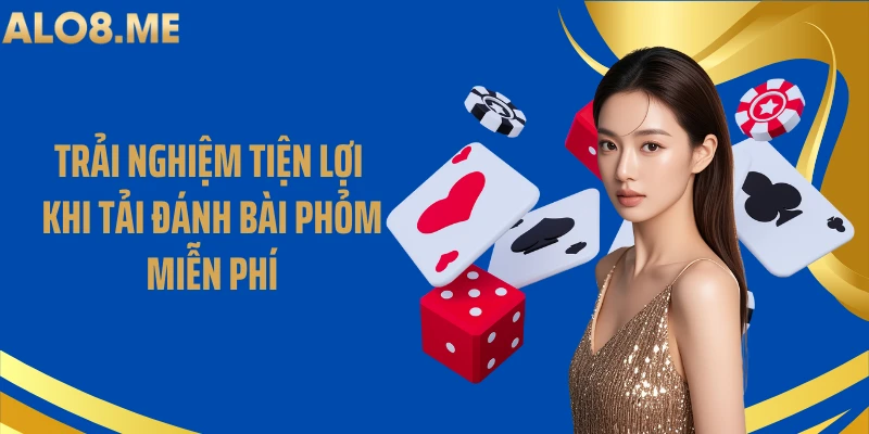 Trải nghiệm tiện lợi khi tải đánh bài phỏm miễn phí
