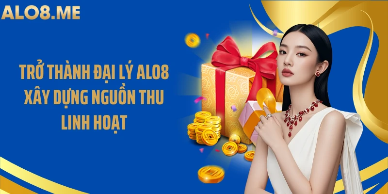 Trở Thành Đại Lý ALO8 Xây Dựng Nguồn Thu Linh Hoạt