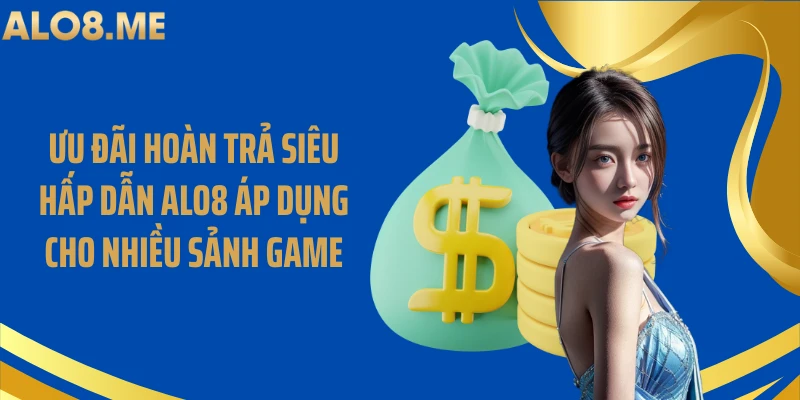Ưu đãi hoàn trả siêu hấp dẫn ALO8 áp dụng cho nhiều sảnh game