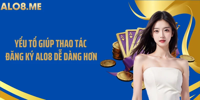 Yếu tố giúp thao tác đăng ký ALO8 dễ dàng hơn